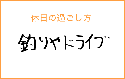 休日の過ごし方：釣りやドライブ