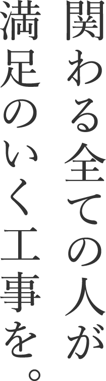 関わる全ての人が満足のいく工事を。