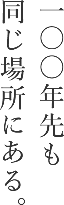 一〇〇年先も同じ場所にある。